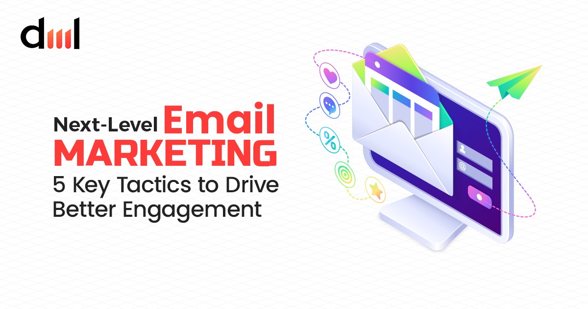 Next-Level Email Marketing: 5 Key Tactics to Drive Better Engagement