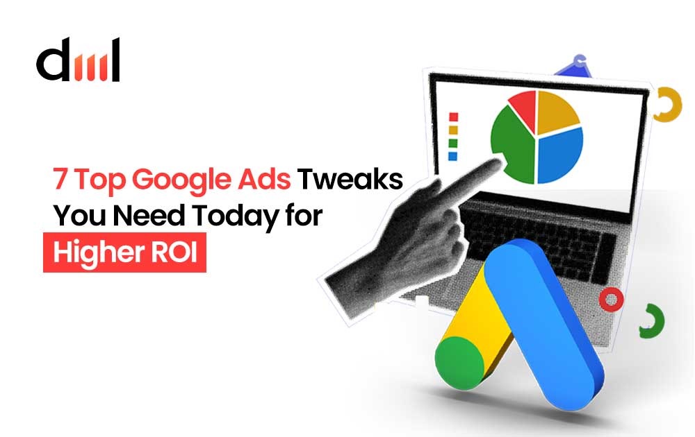 7 Top Google Ads Tweaks You Need Today for Higher ROI